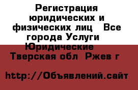 Регистрация юридических и физических лиц - Все города Услуги » Юридические   . Тверская обл.,Ржев г.